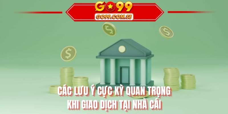 Các lưu ý cực kỳ quan trọng khi giao dịch tại nhà cái