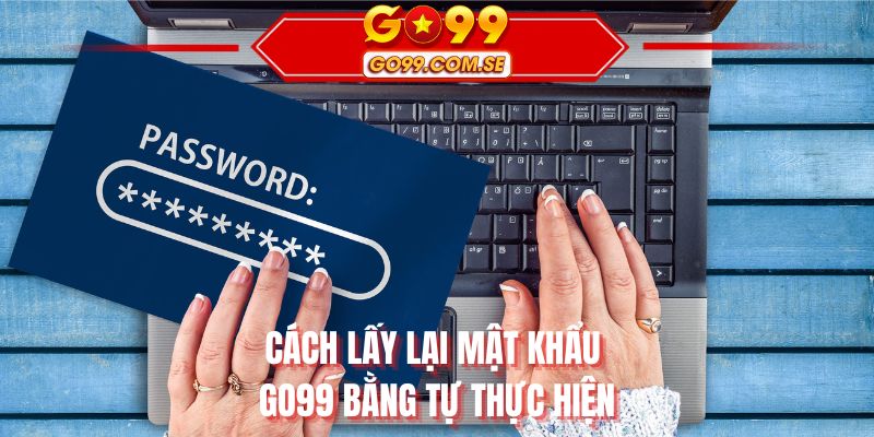 Cách lấy lại mật khẩu GO99 bằng tự thực hiện
