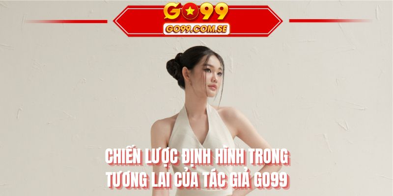 Chiến lược định hình trong tương lai của tác giả GO99