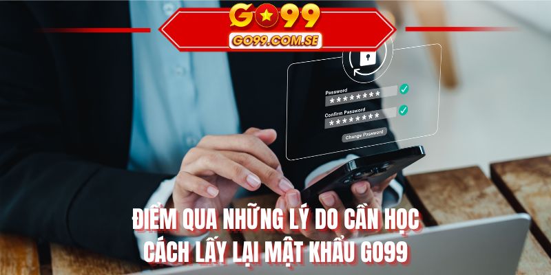 Điểm qua những lý do cần học cách lấy lại mật khẩu GO99