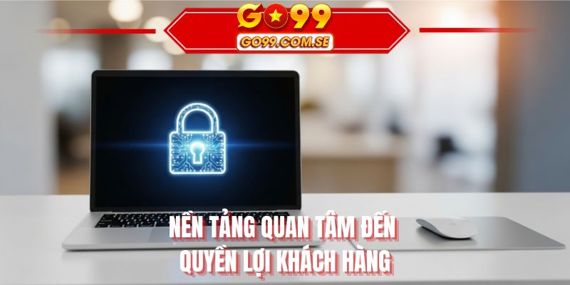 Nền tảng quan tâm đến quyền lợi khách hàng