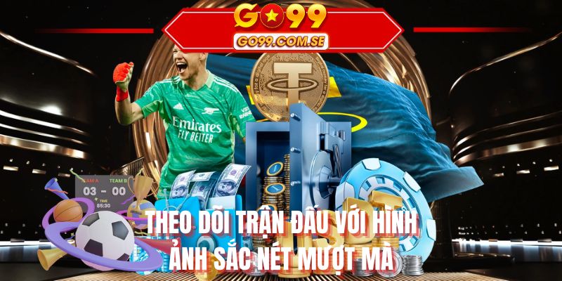 Theo dõi trận đấu với hình ảnh sắc nét mượt mà